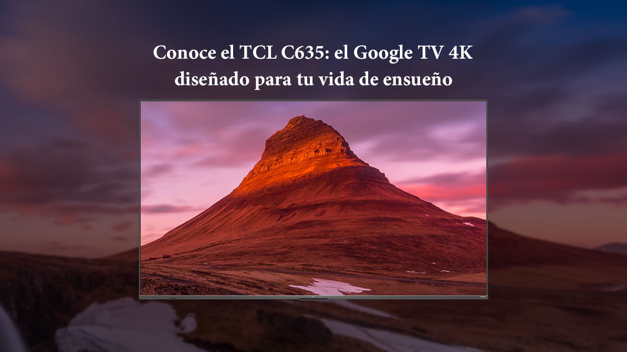 Conoce el TCL C635: el Google TV 4K diseñado para tu vida de ensueño